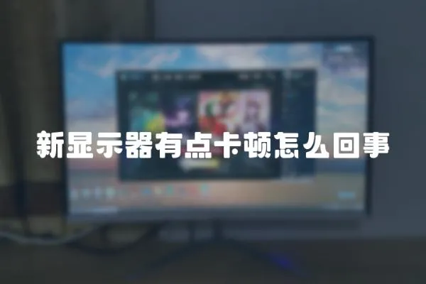 新顯示器有點卡頓怎么回事