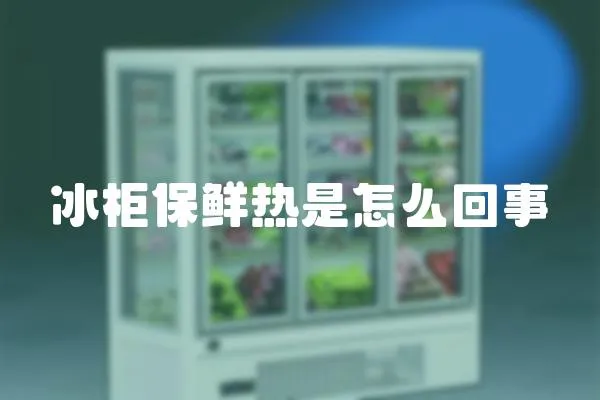 冰柜保鮮熱是怎么回事