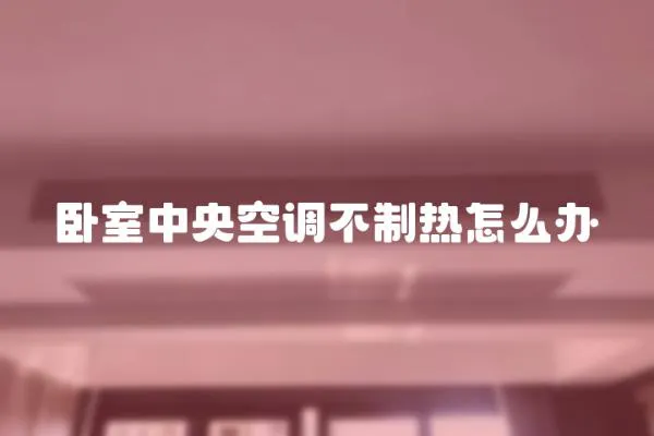 臥室中央空調(diào)不制熱怎么辦