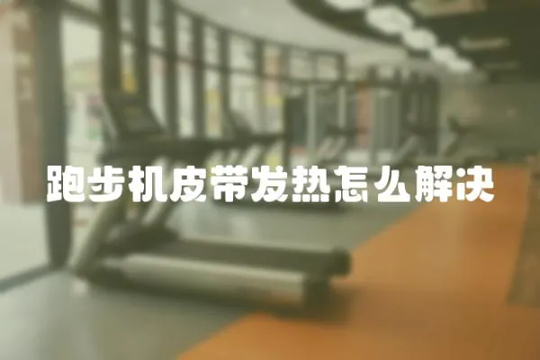 跑步機皮帶發熱怎么解決