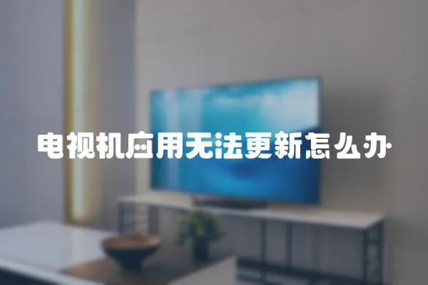 電視機應(yīng)用無法更新怎么辦