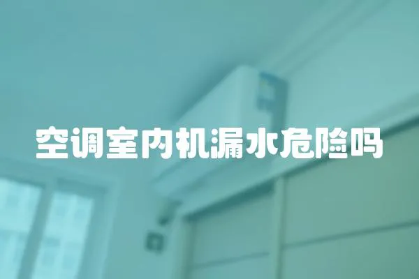 空調(diào)室內(nèi)機漏水危險嗎