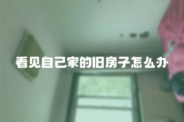 看見自己家的舊房子怎么辦