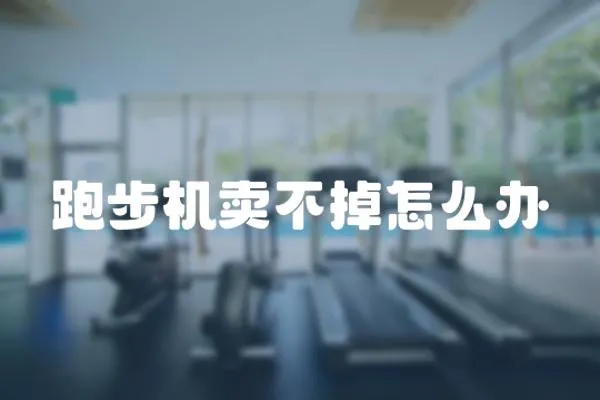 跑步機賣不掉怎么辦