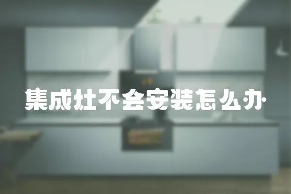 集成灶不會(huì)安裝怎么辦
