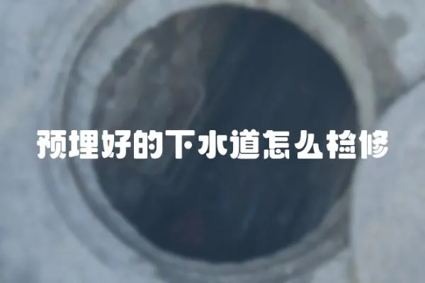 預埋好的下水道怎么檢修