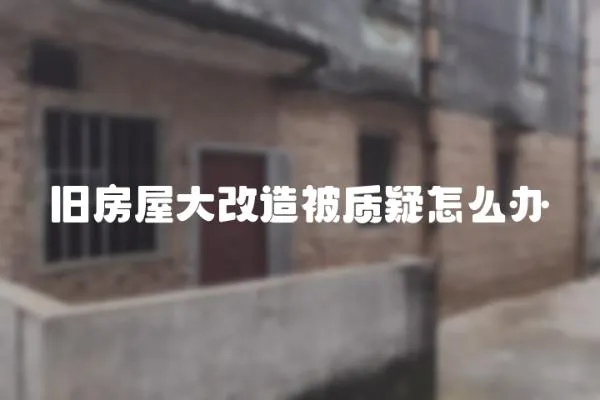 舊房屋大改造被質(zhì)疑怎么辦