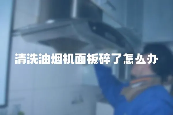 清洗油煙機面板碎了怎么辦