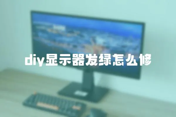 diy顯示器發綠怎么修