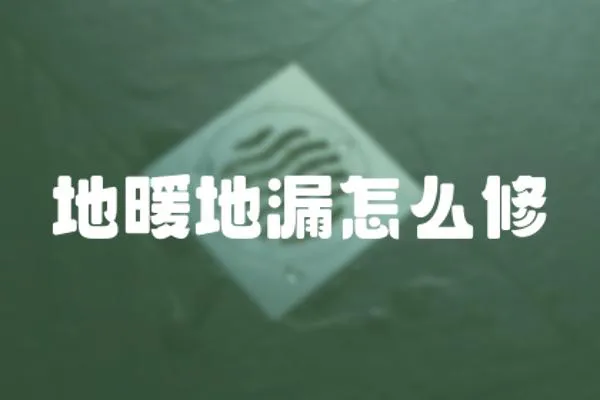 地暖地漏怎么修
