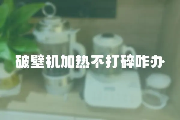破壁機加熱不打碎咋辦