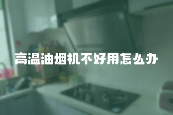 高溫油煙機不好用怎么辦