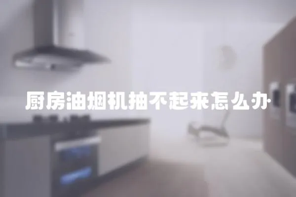 廚房油煙機抽不起來怎么辦