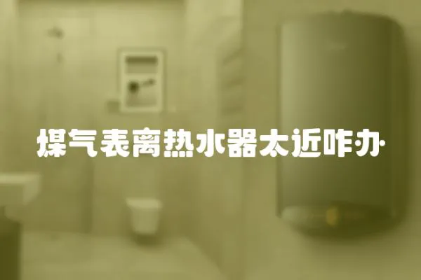 煤气表离热水器太近咋办