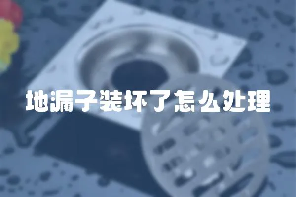 地漏子裝壞了怎么處理