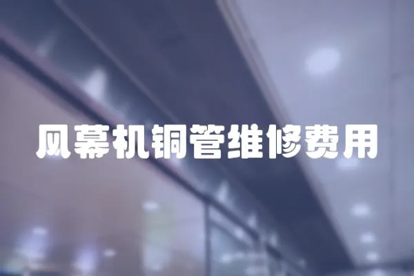風(fēng)幕機銅管維修費用