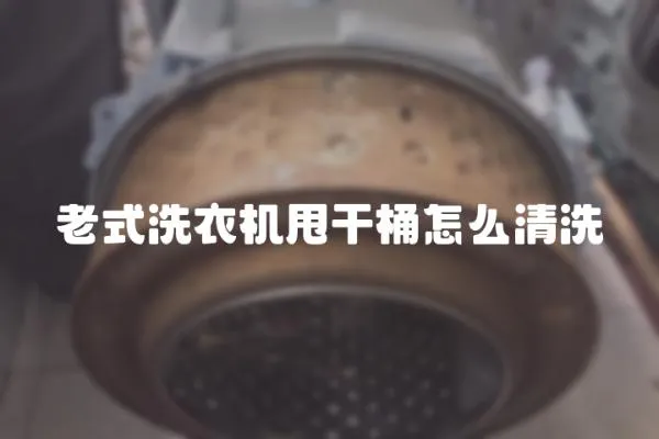 老式洗衣機(jī)甩干桶怎么清洗