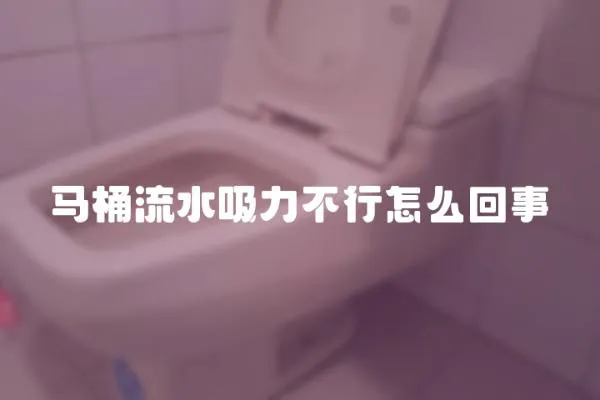 馬桶流水吸力不行怎么回事