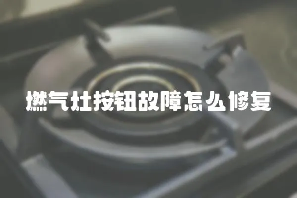 燃氣灶按鈕故障怎么修復