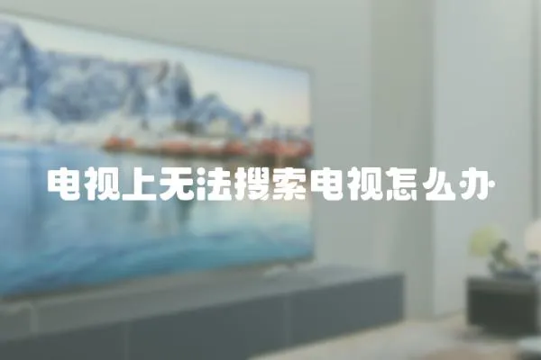 電視上無(wú)法搜索電視怎么辦