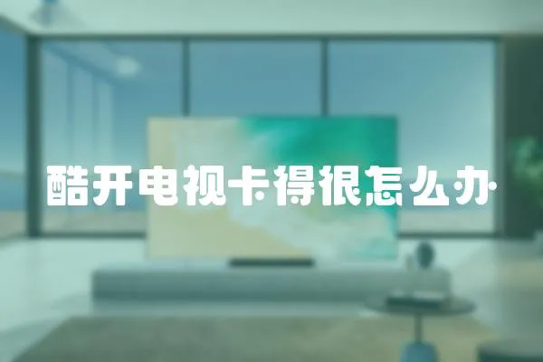 酷開電視卡得很怎么辦