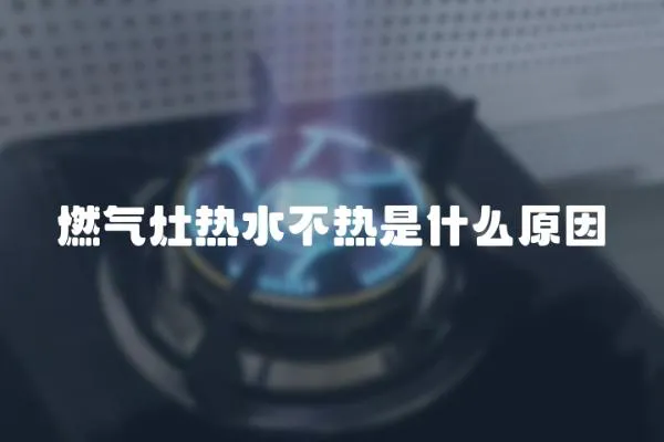 燃氣灶熱水不熱是什么原因