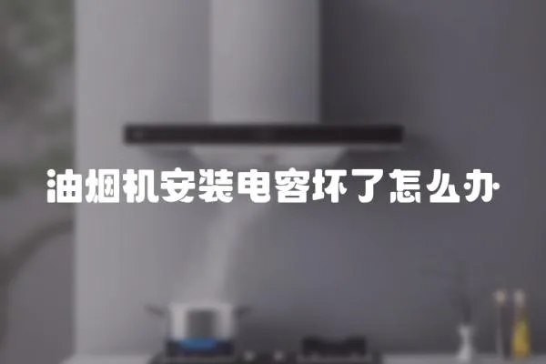 油煙機(jī)安裝電容壞了怎么辦