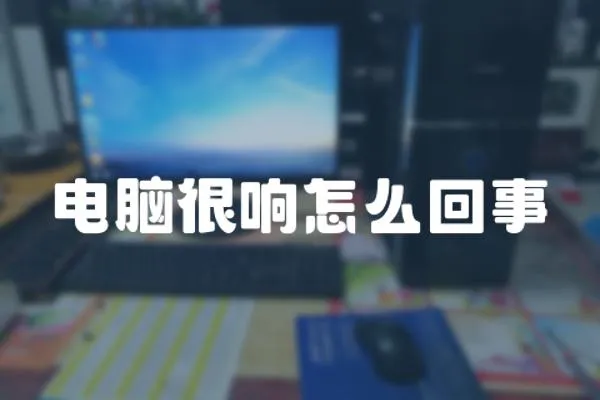 電腦很響怎么回事