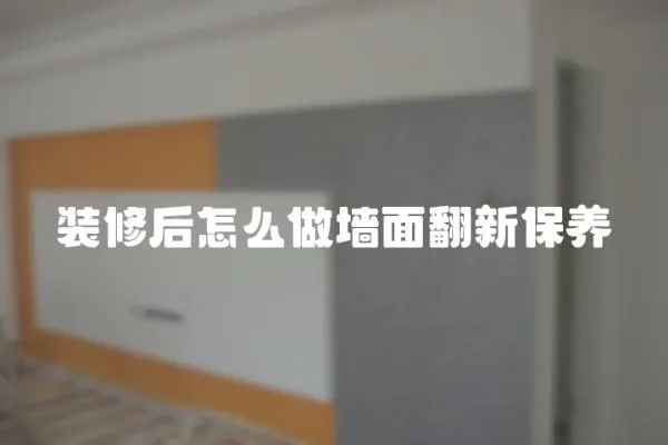 裝修后怎么做墻面翻新保養(yǎng)
