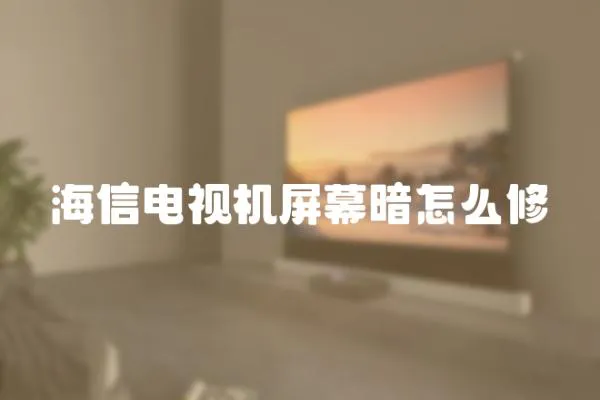 海信電視機屏幕暗怎么修