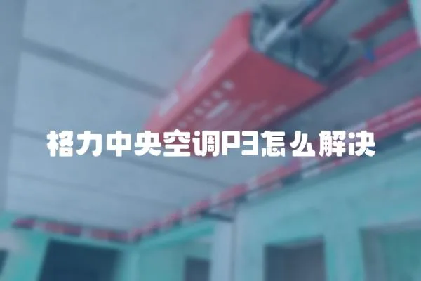 格力中央空調P3怎么解決