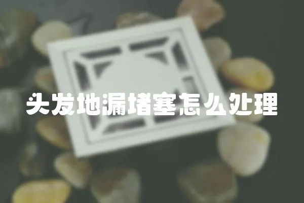 頭發地漏堵塞怎么處理
