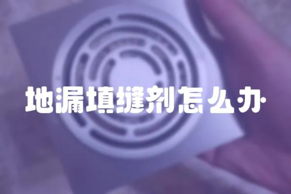地漏填縫劑怎么辦