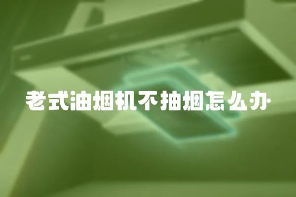 老式油煙機不抽煙怎么辦