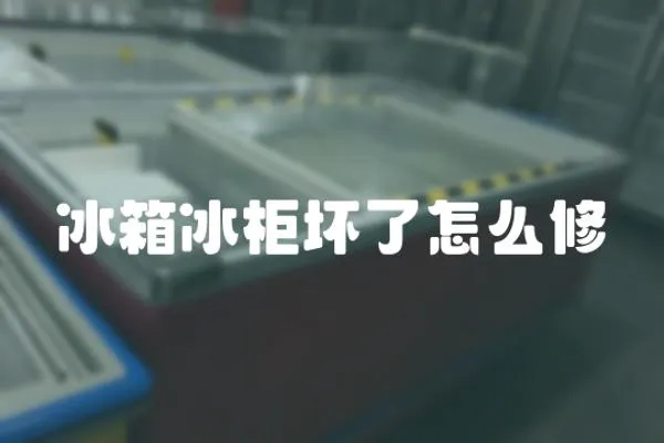 冰箱冰柜壞了怎么修