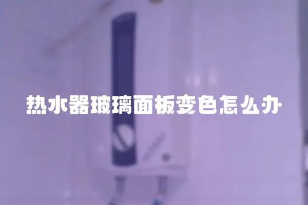 熱水器玻璃面板變色怎么辦
