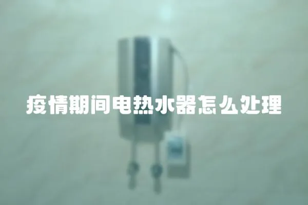 疫情期間電熱水器怎么處理