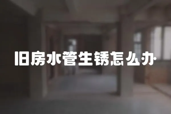 舊房水管生銹怎么辦