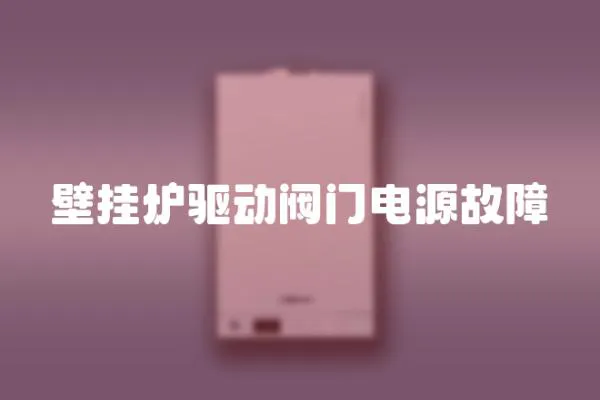 壁掛爐驅(qū)動閥門電源故障