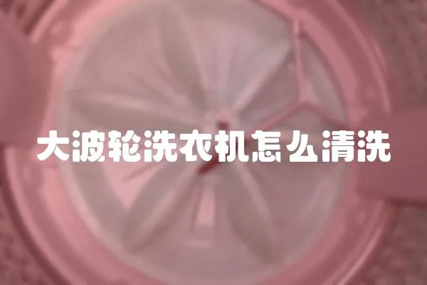 大波輪洗衣機怎么清洗