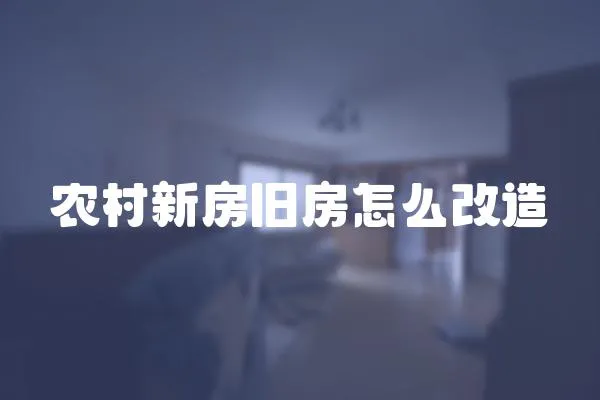 農(nóng)村新房舊房怎么改造