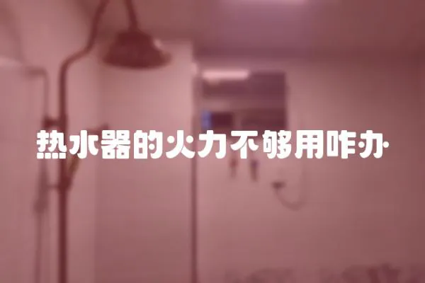 熱水器的火力不夠用咋辦