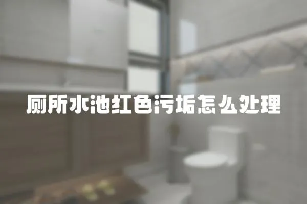 廁所水池紅色污垢怎么處理