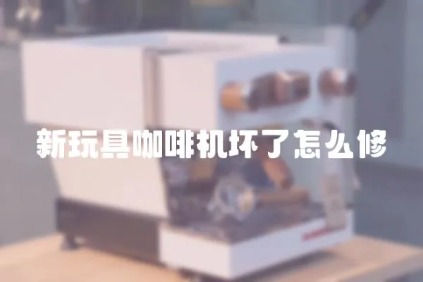 新玩具咖啡機壞了怎么修
