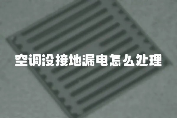 空調沒接地漏電怎么處理