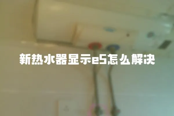 新熱水器顯示e5怎么解決