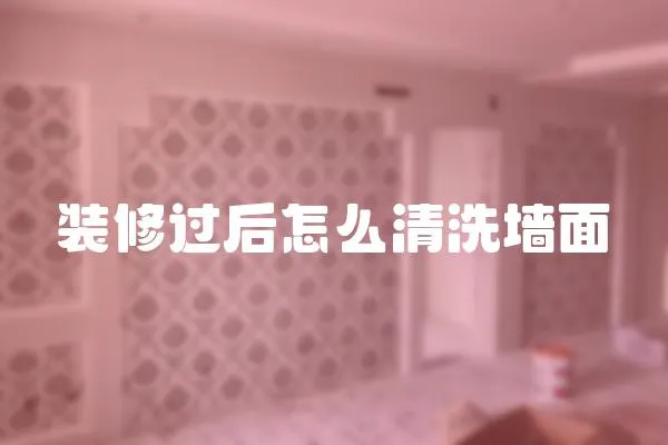 裝修過后怎么清洗墻面