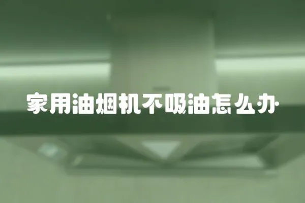 家用油煙機不吸油怎么辦