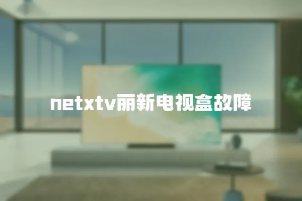 netxtv丽新电视盒故障