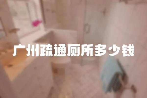 廣州疏通廁所多少錢